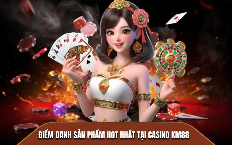 Điểm danh sản phẩm hot nhất tại Casino KM88