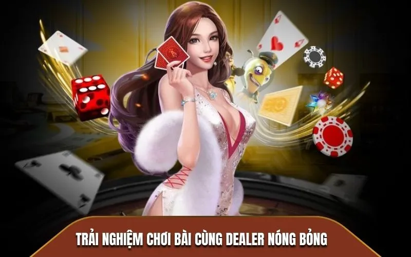 Trải nghiệm chơi bài cùng Dealer nóng bỏng